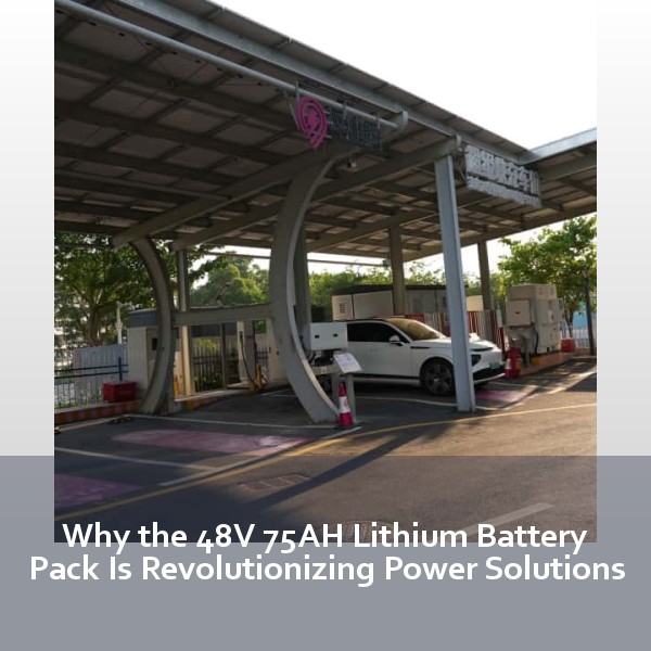 Why the 48V 75AH Lithium Battery Pack Is Revolutionizing Power Solutions