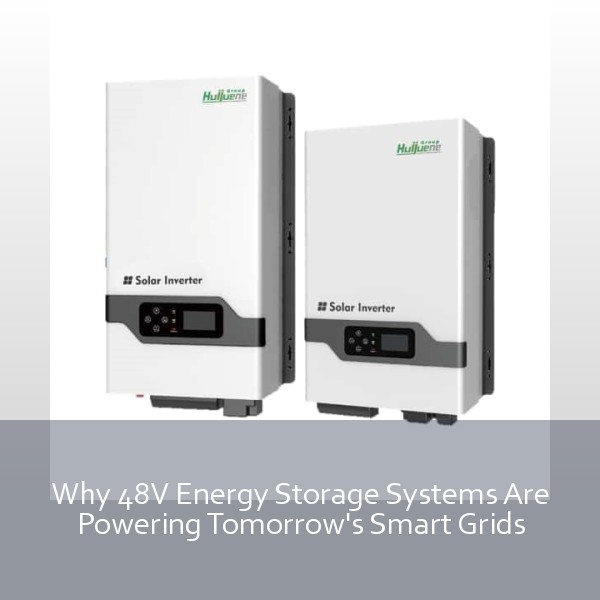 Why 48V Energy Storage Systems Are Powering Tomorrow's Smart Grids