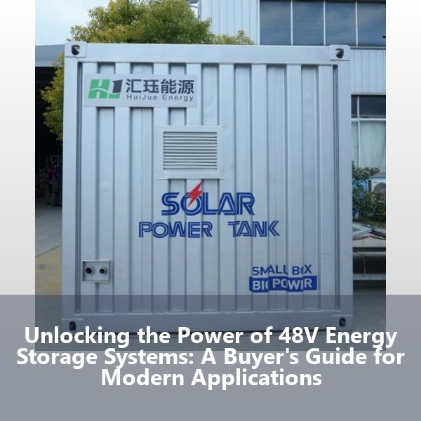 Unlocking the Power of 48V Energy Storage Systems: A Buyer's Guide for Modern Applications