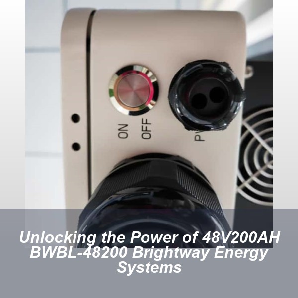 Unlocking the Power of 48V200AH BWBL-48200 Brightway Energy Systems
