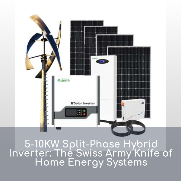 5-10KW Split-Phase Hybrid Inverter: The Swiss Army Knife of Home Energy Systems