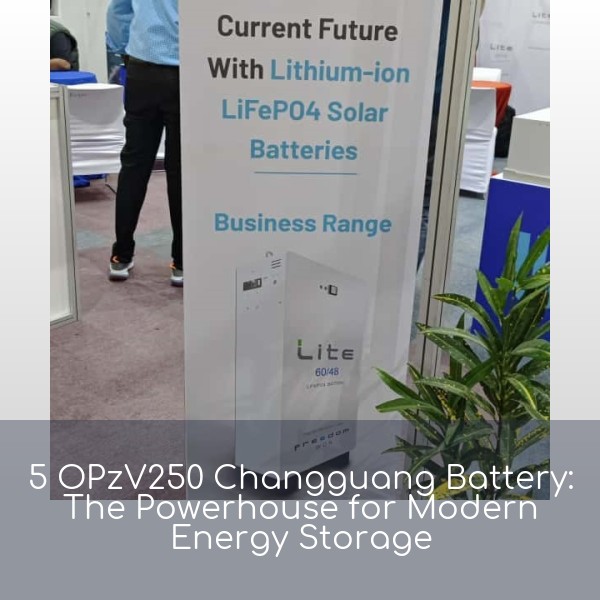 5 OPzV250 Changguang Battery: The Powerhouse for Modern Energy Storage