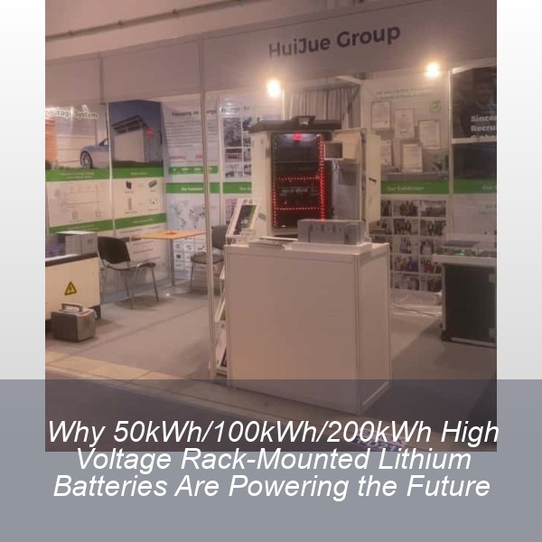 Why 50kWh/100kWh/200kWh High Voltage Rack-Mounted Lithium Batteries Are Powering the Future