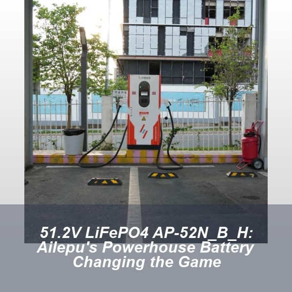 51.2V LiFePO4 AP-52N_B_H: Ailepu's Powerhouse Battery Changing the Game