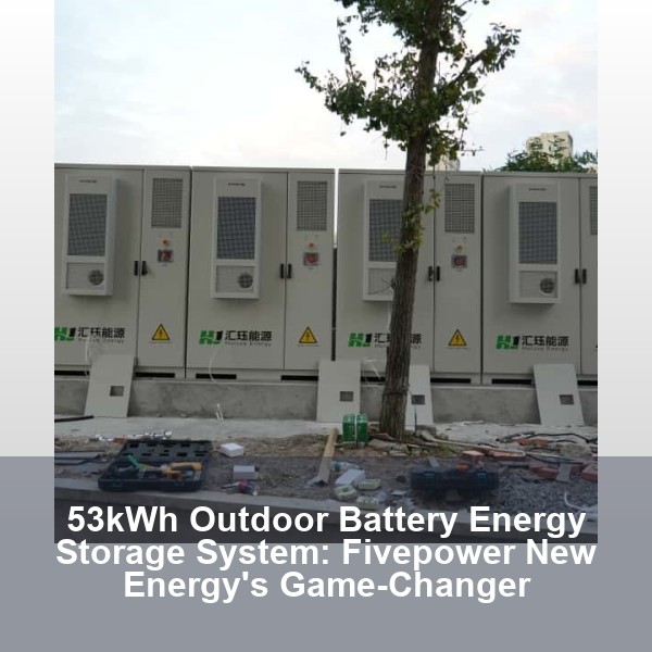53kWh Outdoor Battery Energy Storage System: Fivepower New Energy's Game-Changer