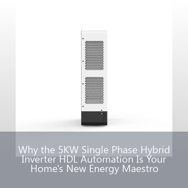 Why the 5KW Single Phase Hybrid Inverter HDL Automation Is Your Home's New Energy Maestro