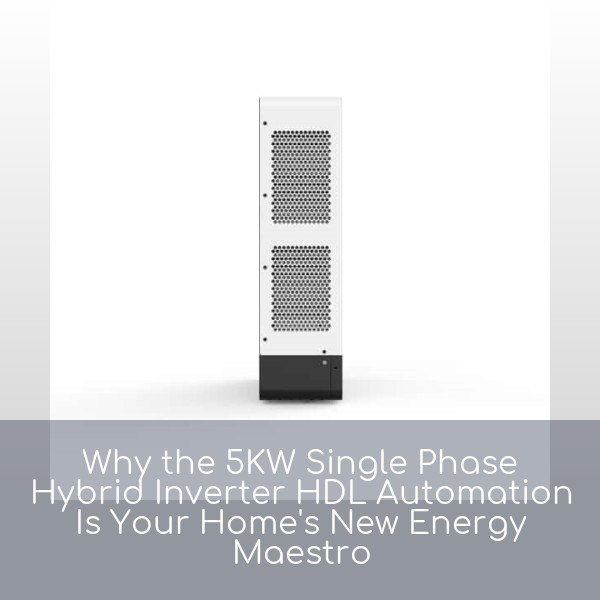 Why the 5KW Single Phase Hybrid Inverter HDL Automation Is Your Home's New Energy Maestro