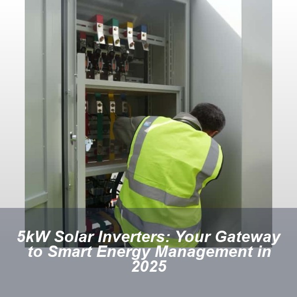 5kW Solar Inverters: Your Gateway to Smart Energy Management in 2025