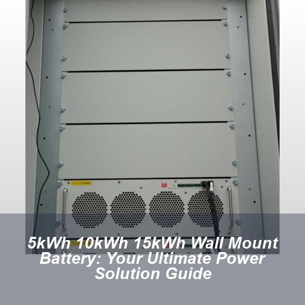 5kWh 10kWh 15kWh Wall Mount Battery: Your Ultimate Power Solution Guide