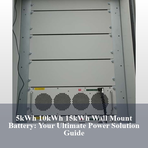 5kWh 10kWh 15kWh Wall Mount Battery: Your Ultimate Power Solution Guide