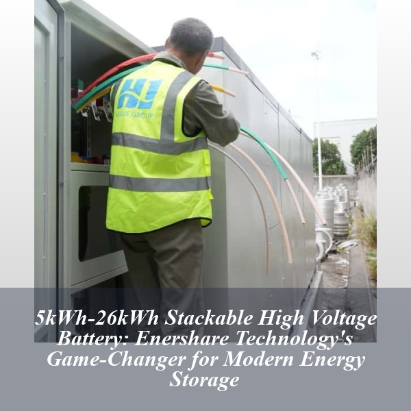 5kWh-26kWh Stackable High Voltage Battery: Enershare Technology's Game-Changer for Modern Energy Storage