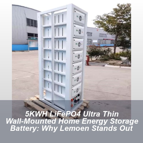 5KWH LiFePO4 Ultra Thin Wall-Mounted Home Energy Storage Battery: Why Lemoen Stands Out