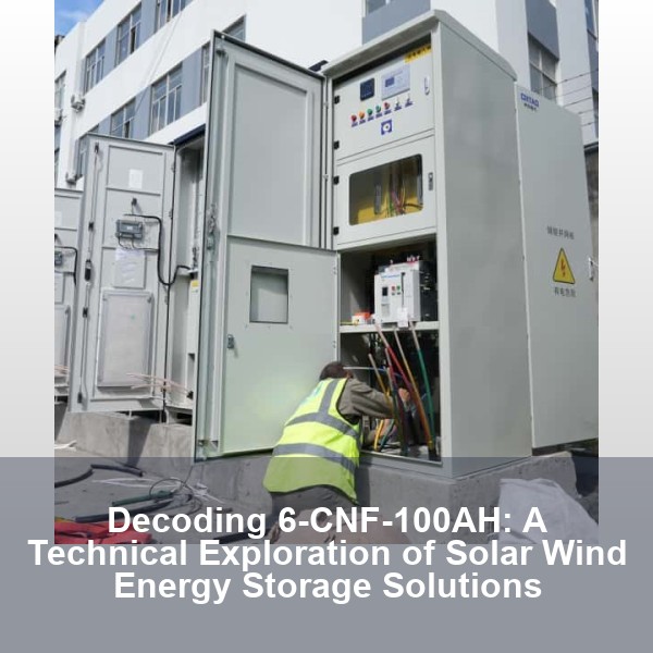 Decoding 6-CNF-100AH: A Technical Exploration of Solar Wind Energy Storage Solutions