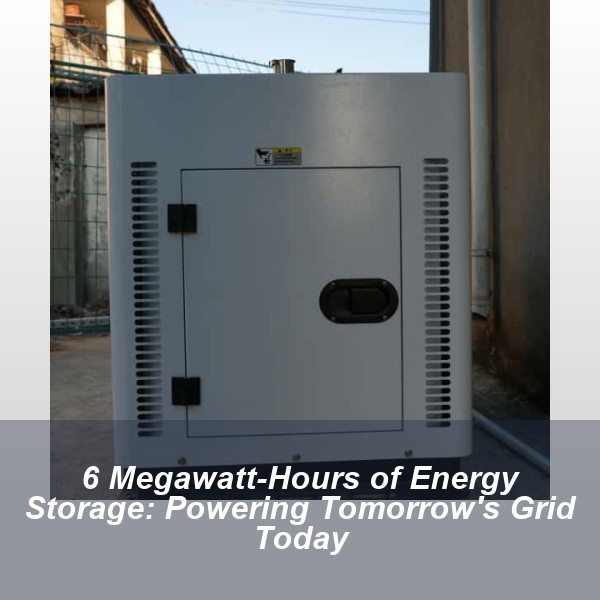 6 Megawatt-Hours of Energy Storage: Powering Tomorrow's Grid Today