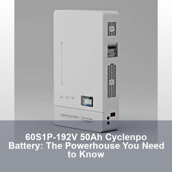 60S1P-192V 50Ah Cyclenpo Battery: The Powerhouse You Need to Know
