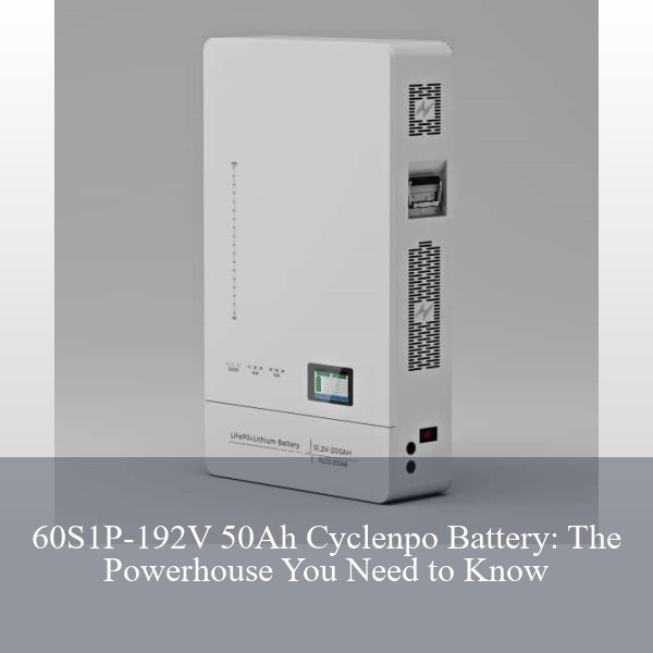 60S1P-192V 50Ah Cyclenpo Battery: The Powerhouse You Need to Know