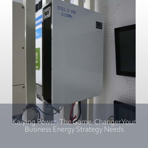 Kaiying Power: The Game-Changer Your Business Energy Strategy Needs