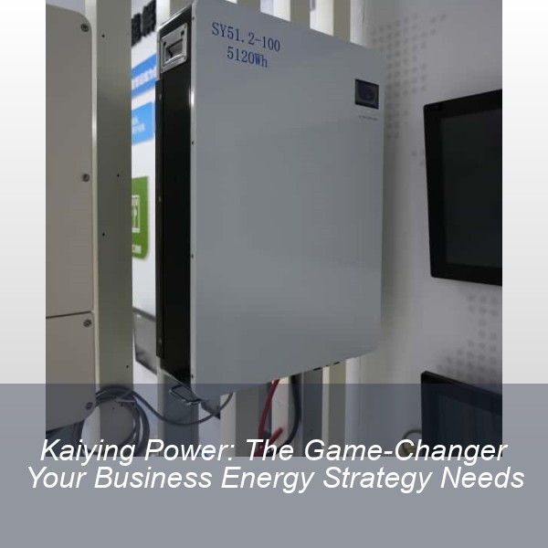 Kaiying Power: The Game-Changer Your Business Energy Strategy Needs