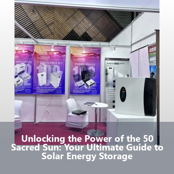 Unlocking the Power of the 50 Sacred Sun: Your Ultimate Guide to Solar Energy Storage