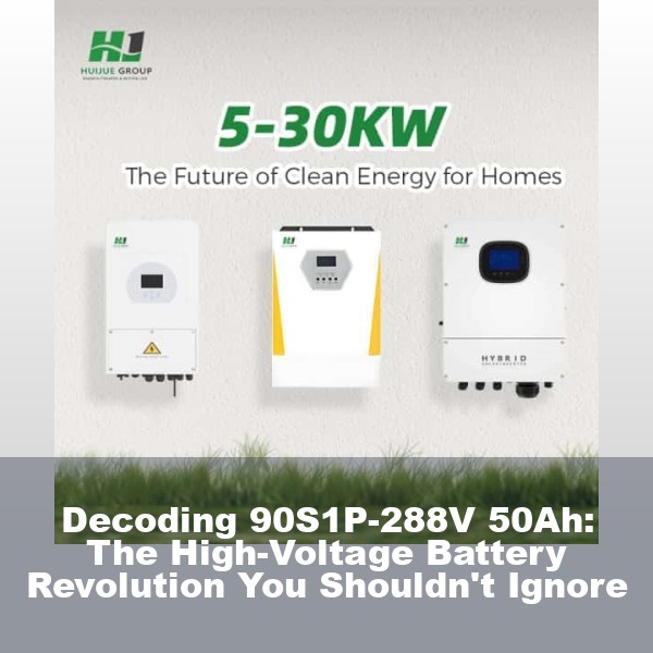 Decoding 90S1P-288V 50Ah: The High-Voltage Battery Revolution You Shouldn't Ignore