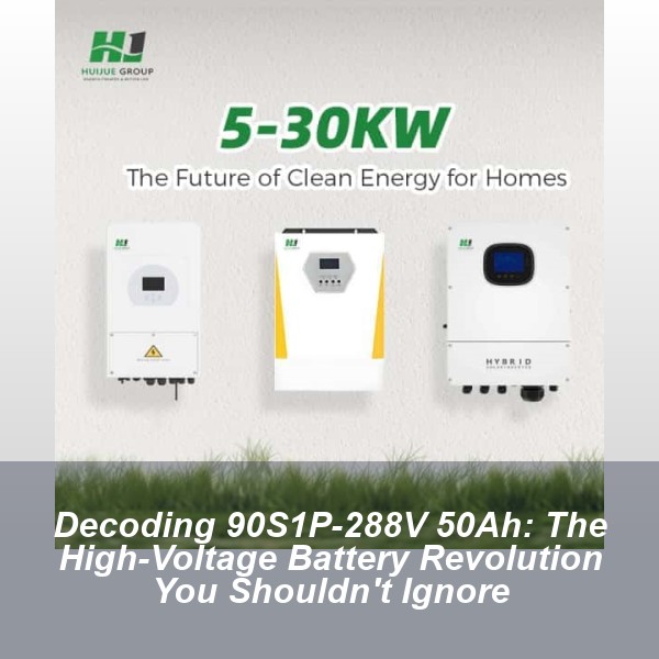 Decoding 90S1P-288V 50Ah: The High-Voltage Battery Revolution You Shouldn't Ignore