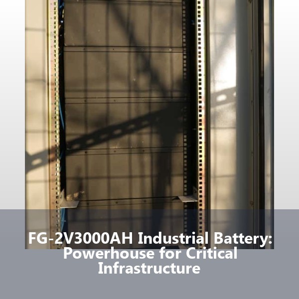FG-2V3000AH Industrial Battery: Powerhouse for Critical Infrastructure