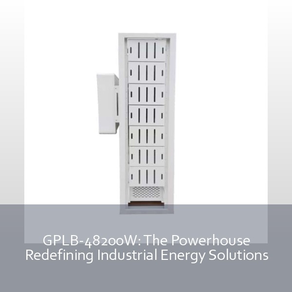 GPLB-48200W: The Powerhouse Redefining Industrial Energy Solutions