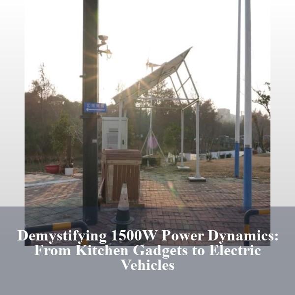 Demystifying 1500W Power Dynamics: From Kitchen Gadgets to Electric Vehicles