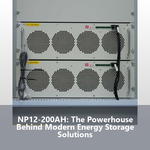 NP12-200AH: The Powerhouse Behind Modern Energy Storage Solutions