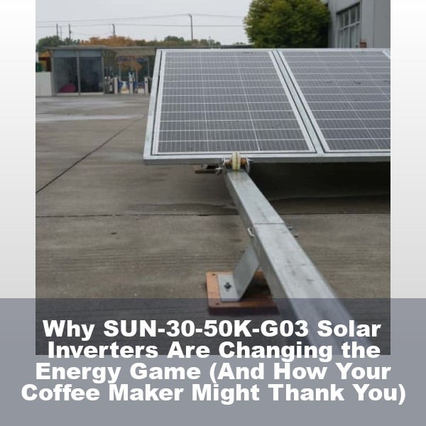 Why SUN-30-50K-G03 Solar Inverters Are Changing the Energy Game (And How Your Coffee Maker Might Thank You)