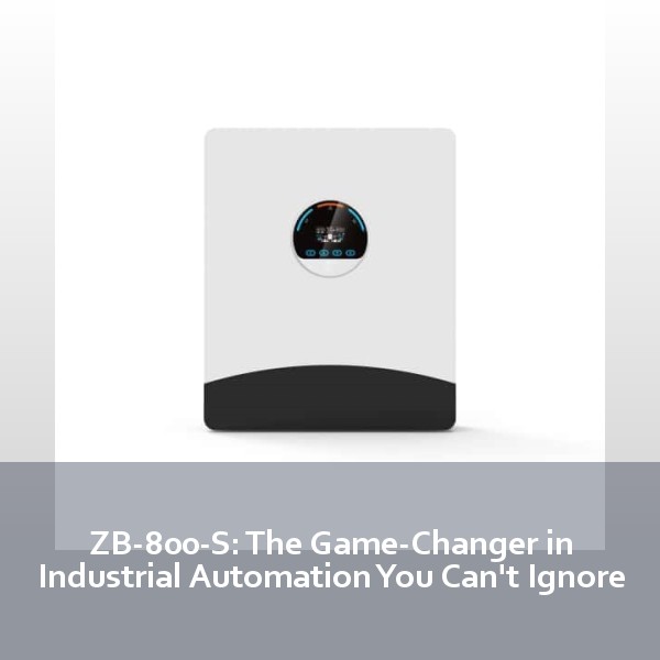ZB-800-S: The Game-Changer in Industrial Automation You Can't Ignore