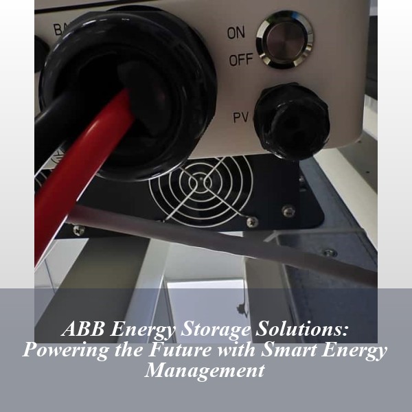 ABB Energy Storage Solutions: Powering the Future with Smart Energy Management