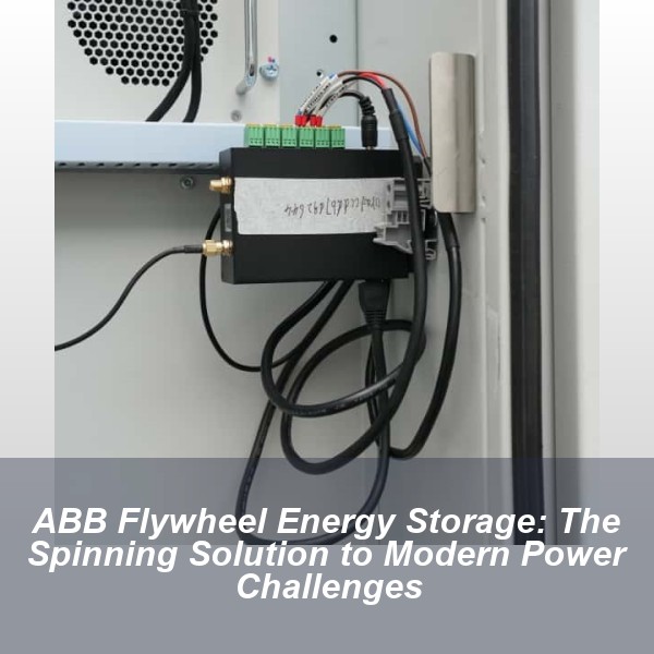 ABB Flywheel Energy Storage: The Spinning Solution to Modern Power Challenges