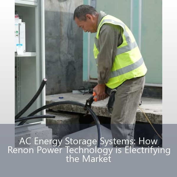 AC Energy Storage Systems: How Renon Power Technology is Electrifying the Market