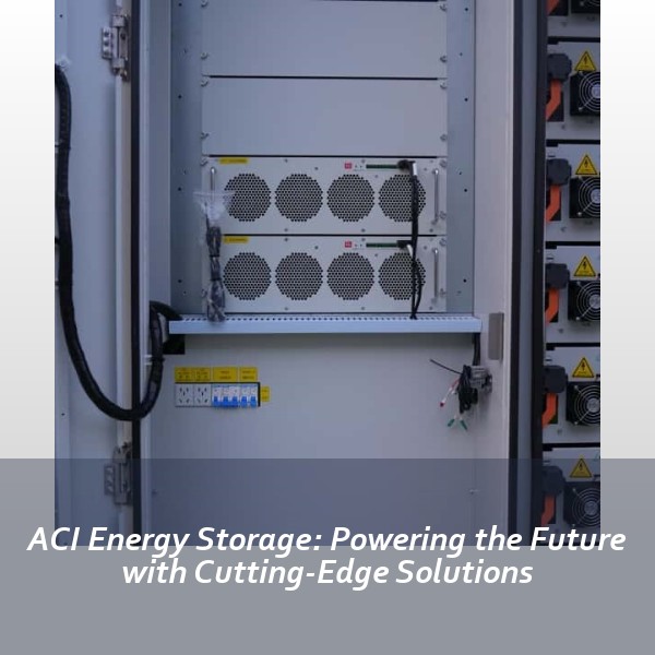 ACI Energy Storage: Powering the Future with Cutting-Edge Solutions