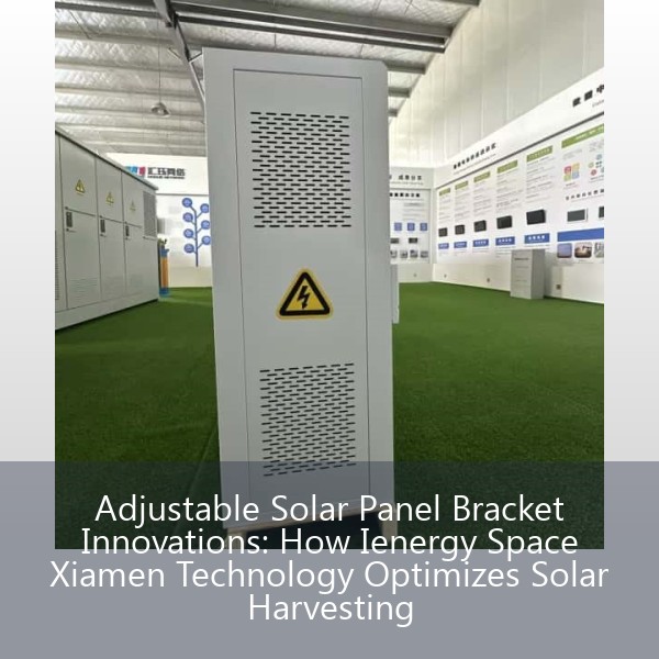 Adjustable Solar Panel Bracket Innovations: How Ienergy Space Xiamen Technology Optimizes Solar Harvesting