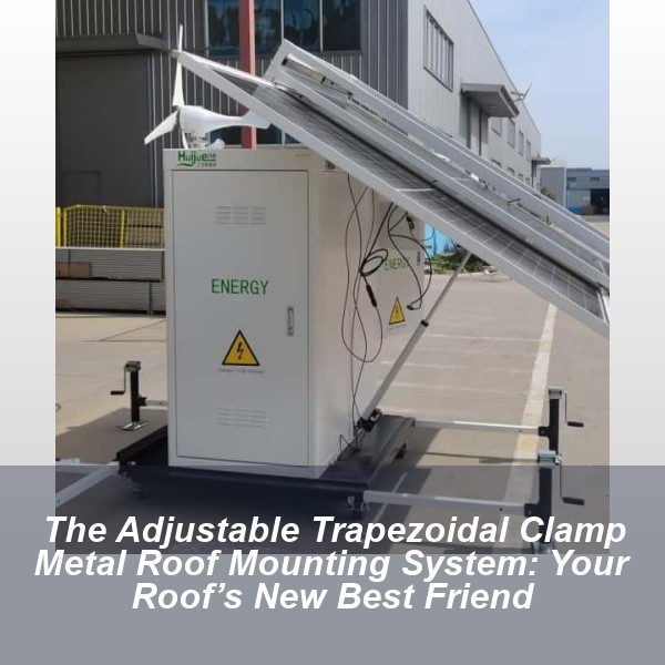 The Adjustable Trapezoidal Clamp Metal Roof Mounting System: Your Roof’s New Best Friend