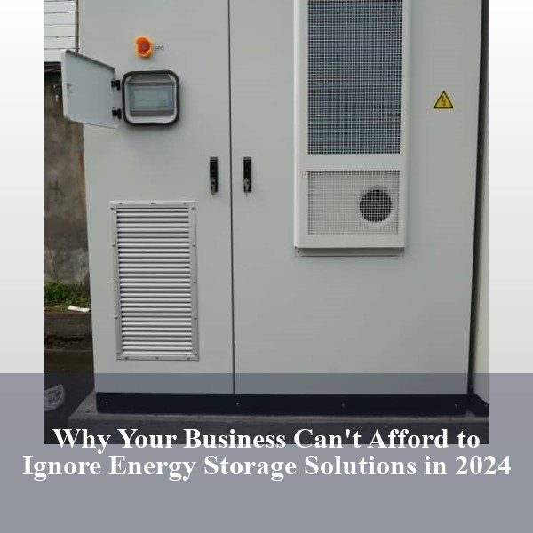 Why Your Business Can't Afford to Ignore Energy Storage Solutions in 2024