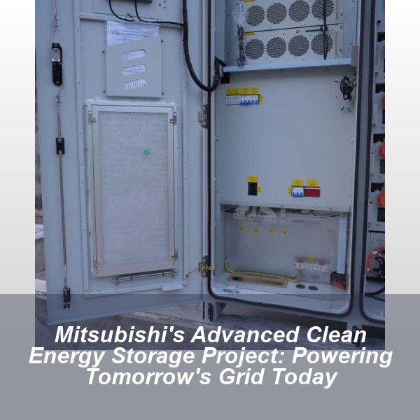 Mitsubishi's Advanced Clean Energy Storage Project: Powering Tomorrow's Grid Today
