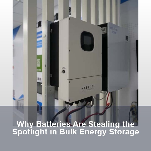 Why Batteries Are Stealing the Spotlight in Bulk Energy Storage