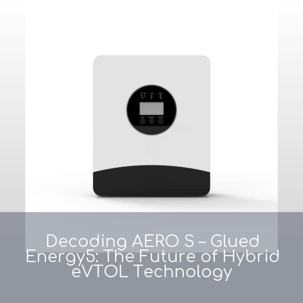 Decoding AERO S – Glued Energy5: The Future of Hybrid eVTOL Technology