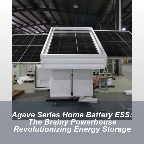 Agave Series Home Battery ESS: The Brainy Powerhouse Revolutionizing Energy Storage