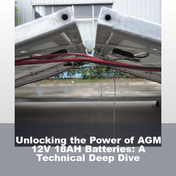 Unlocking the Power of AGM 12V 18AH Batteries: A Technical Deep Dive