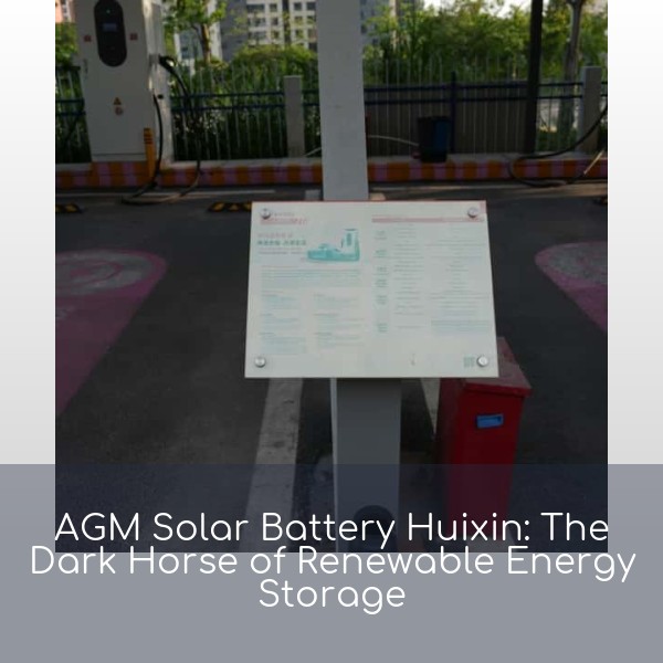 AGM Solar Battery Huixin: The Dark Horse of Renewable Energy Storage