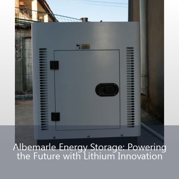 Albemarle Energy Storage: Powering the Future with Lithium Innovation