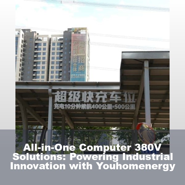 All-in-One Computer 380V Solutions: Powering Industrial Innovation with Youhomenergy