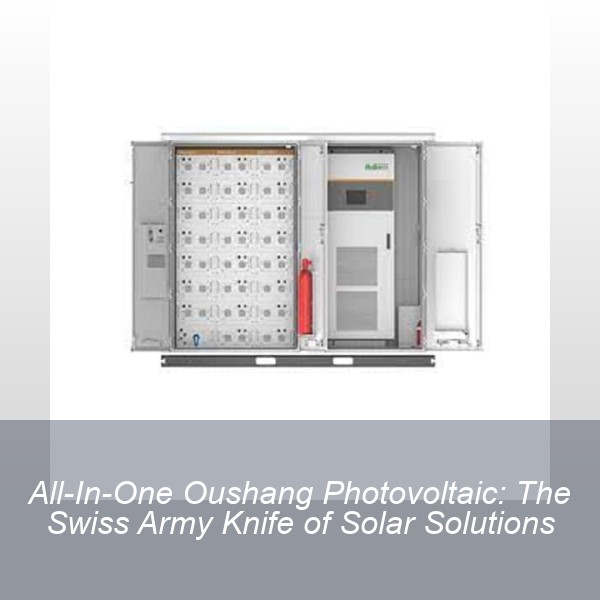 All-In-One Oushang Photovoltaic: The Swiss Army Knife of Solar Solutions