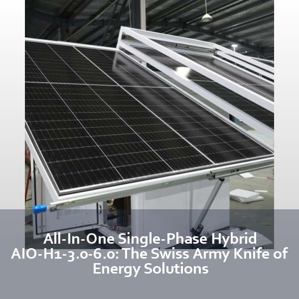 All-In-One Single-Phase Hybrid AIO-H1-3.0-6.0: The Swiss Army Knife of Energy Solutions