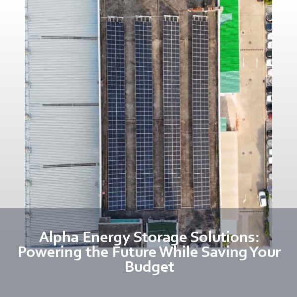 Alpha Energy Storage Solutions: Powering the Future While Saving Your Budget