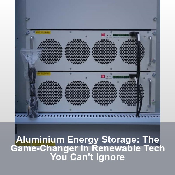 Aluminium Energy Storage: The Game-Changer in Renewable Tech You Can't Ignore